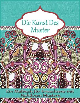 Die Kunst des Muster: Ein Malbuch für Erwachsene mit Nahtlosen Motiven für Geist, Körper und Seele.