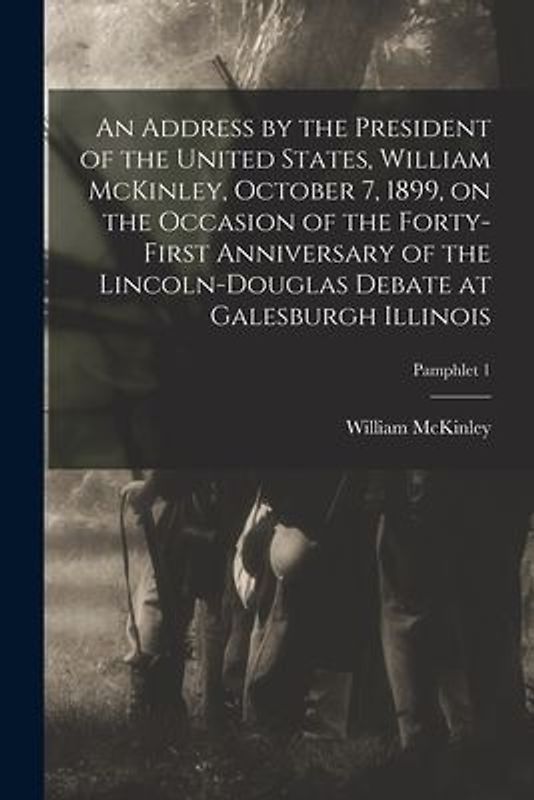 An Address by the President of the United States, William McKinley, October 7, 1899, on the Occasion of the Forty-first Anniversary of the Lincoln-Dou