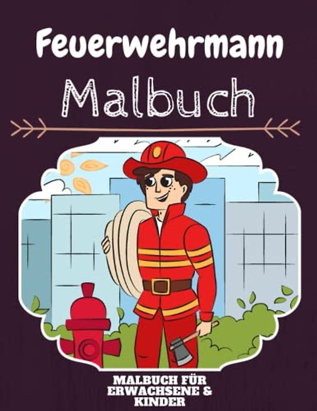 Feuerwehrmann Malbuch: HOHE QUALITÄT: Lustiges Feuerwehrmann Malbuch für Kinder Und Erwachsene: Süßes Feuerwehrmann-Malbuch für Kinder und Kleinkinder-Spaß Designs für Jungen und Mädchen (Vorschule)