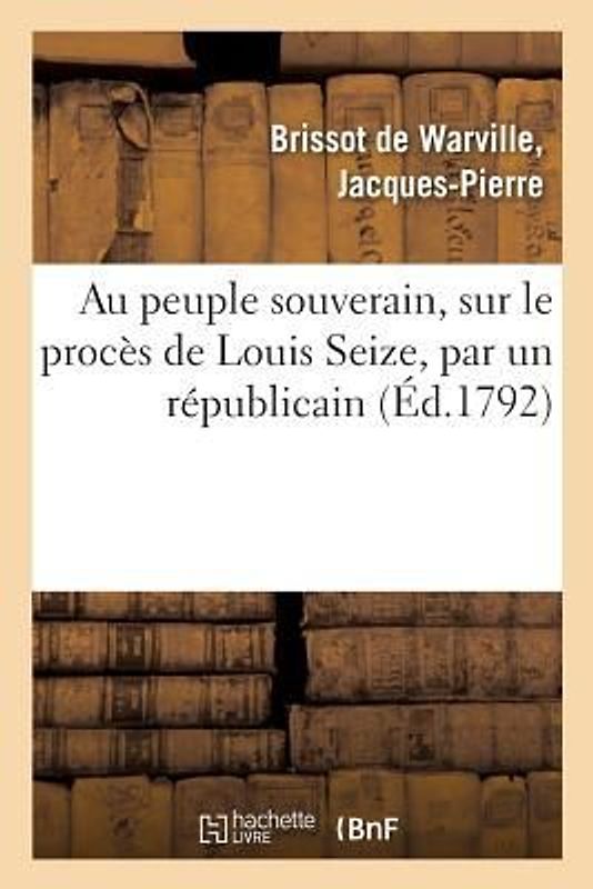 Au Peuple Souverain, Sur Le Procès de Louis Seize, Par Un Républicain