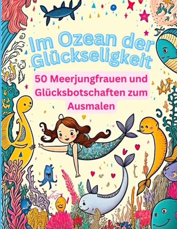 Im Ozean der Glückseligkeit: 50 Meerjungfrauen und Glücksbotschaften zum Ausmalen: Lass deinen Geist frei und finde Glück in den Tiefen des Ozeans
