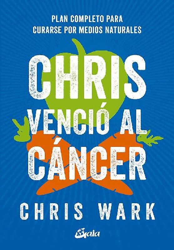Chris venció al cáncer : plan completo y accesible para curarse por medios naturales