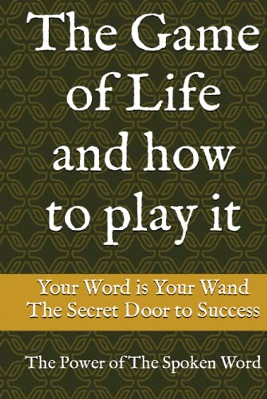 The Game of Life and how to play it: Your Word is Your Wand, The Secret Door to Success, The Power of The Spoken Word,