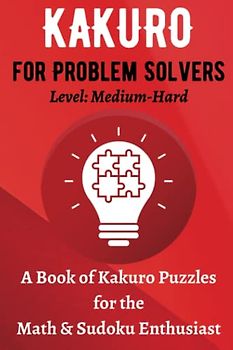 Kakuro for Problem Solvers, A Book of Kakuro Puzzles for the Math & Sudoku Enthusiast, Level: Medium-Hard: Brain-Boosting Game, Improve Your Mental Agility, Travel Size, 6"x9"