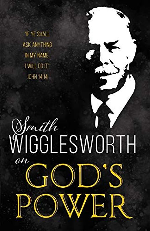 Smith Wigglesworth on God's Power