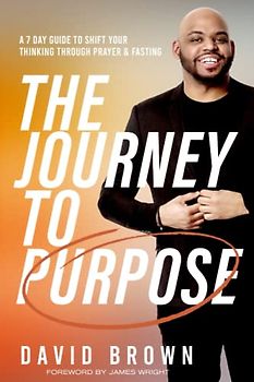 The Journey to Purpose: A 7 Day Guide to Shift Your Thinking Through Prayer & Fasting