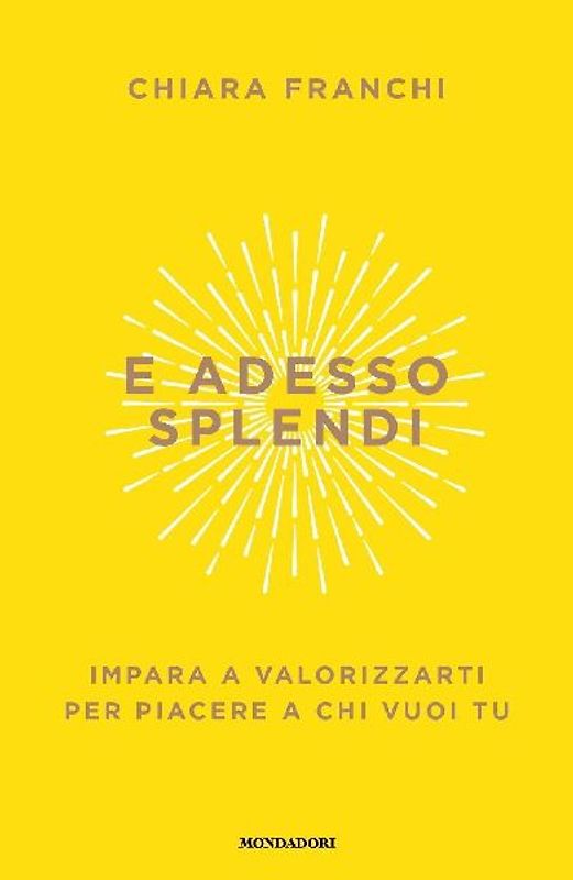 E adesso splendi. Impara a valorizzarti per piacere a chi vuoi tu