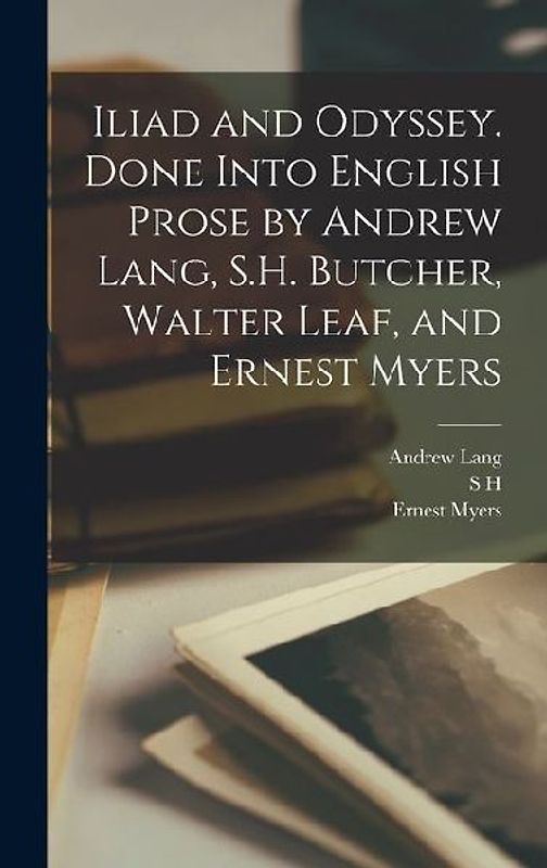 Iliad and Odyssey. Done Into English Prose by Andrew Lang, S.H. Butcher, Walter Leaf, and Ernest Myers