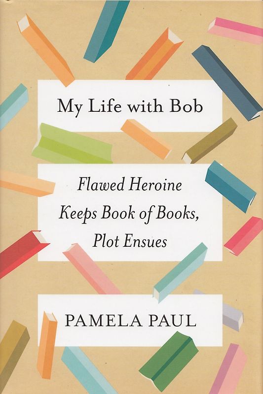My Life with Bob: Flawed Heroine Keeps Book of Books, Plot Ensues - Pamela Paul [Hardcover]