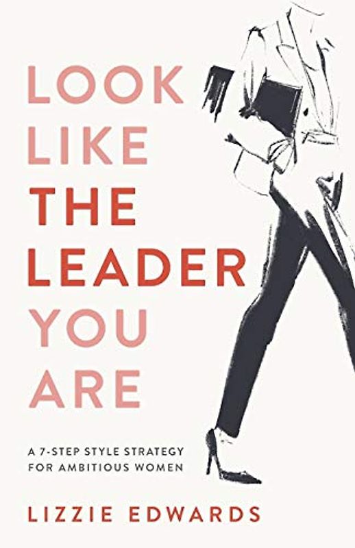 Look Like The Leader You Are: A 7-Step Style Strategy For Ambitious Women