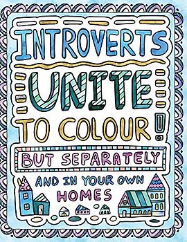 Introverts Unite to Colour! But Separately and In Your Own Homes: A Comically Calming Adult Colouring Book for Introverts