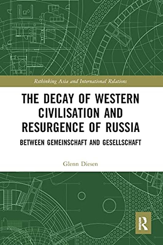 The Decay of Western Civilisation and Resurgence of Russia: Between Gemeinschaft and Gesellschaft (Rethinking Asia and International Relations)