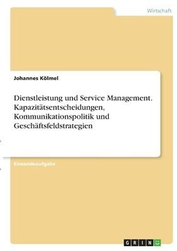 Dienstleistung und Service Management. Kapazitätsentscheidungen, Kommunikationspolitik und Geschäftsfeldstrategien