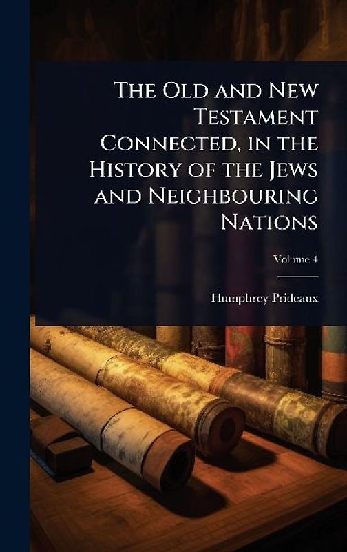 The Old and New Testament Connected, in the History of the Jews and Neighbouring Nations