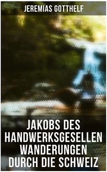 Jakobs des Handwerksgesellen Wanderungen durch die Schweiz