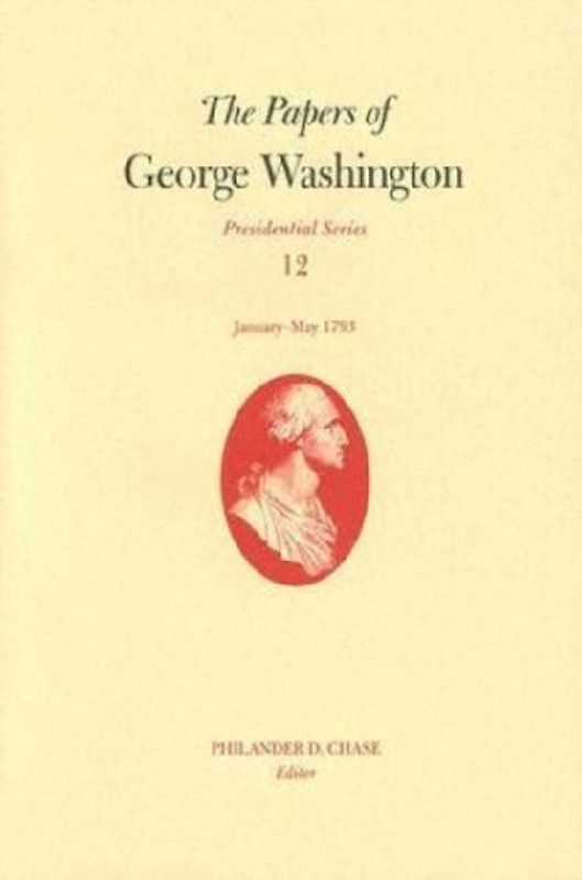 The Papers of George Washington V. 12; Presidential Series;January-May, 1793