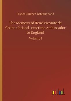 The Memoirs of René Vicomte de Chateaubriand sometime Ambassador to England