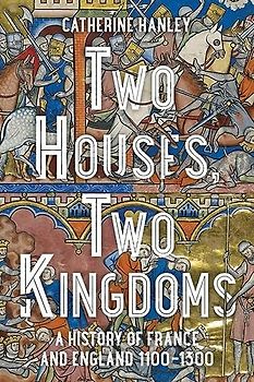 Two Houses, Two Kingdoms: A History of France and England, 1100-1300
