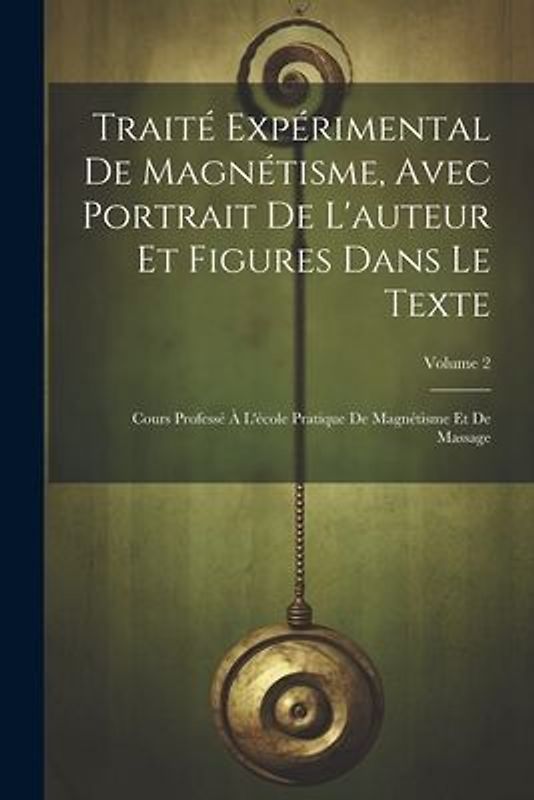Traité Expérimental De Magnétisme, Avec Portrait De L'auteur Et Figures Dans Le Texte: Cours Professé À L'école Pratique De Magnétisme Et De Massage;