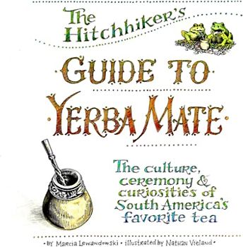 The Hitchhiker's Guide to Yerba Mate: The Culture, Ceremony & Curiosities of South America's Favorite Tea