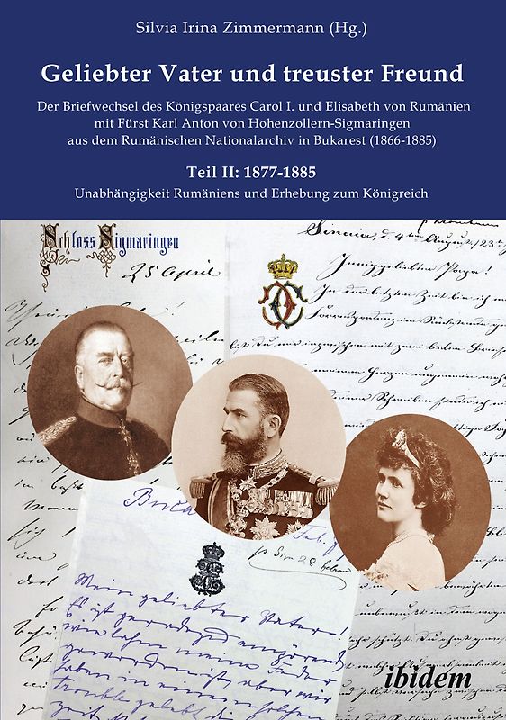 Geliebter Vater und treuster Freund - Der Briefwechsel des Königspaares Carol I. und Elisabeth von Rumänien mit Fürst Karl Anton von Hohenzollern-Sigmaringen aus dem Rumänischen Nationalarchiv in Bukarest (1866-1885)