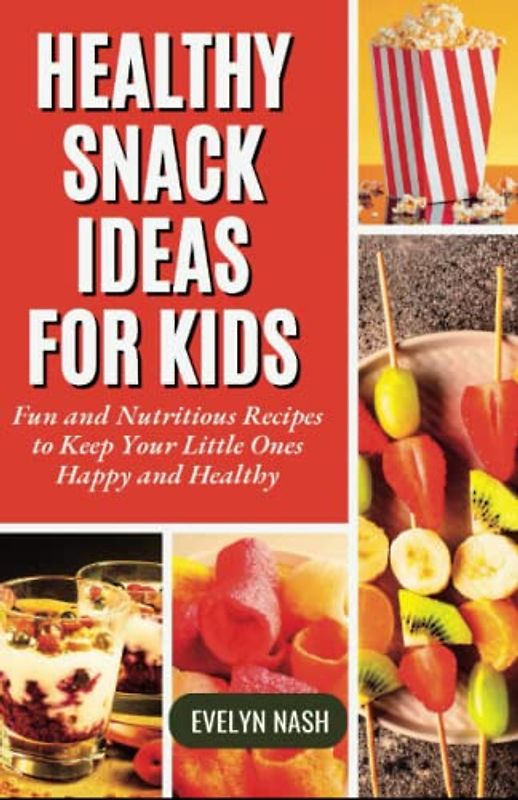 Healthy Snack Ideas for Kids: Fun and Nutritious Recipes to Keep Your Little Ones Happy and Healthy