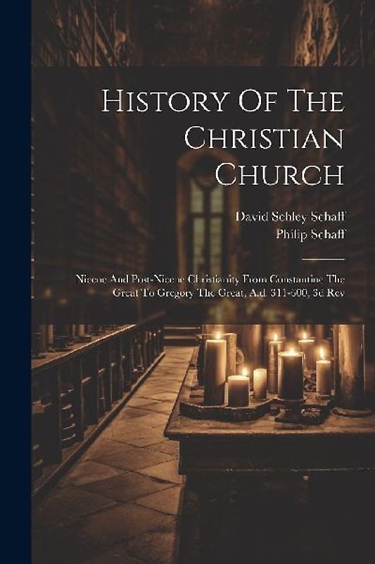 History Of The Christian Church: Nicene And Post-nicene Christianity From Constantine The Great To Gregory The Great, A.d. 311-600, 3d Rev