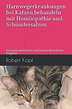 Harnwegerkrankungen bei Katzen behandeln mit Homöopathie und Schüsslersalzen: Ein homöopathischer und naturheilkundlicher Ratgeber