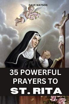 35 POWERFUL PRAYERS TO ST. RITA: Pray your Way out of Impossible Situations (Catholic Novena Prayer Books)