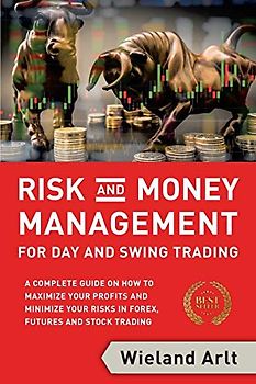 Risk and Money Management for Day and Swing Trading: A complete Guide on how to maximize your Profits and minimize your Risks in Forex, Futures and Stock Trading