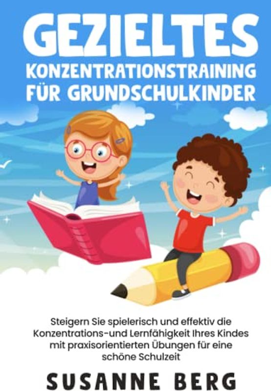 Gezieltes Konzentrationstraining für Grundschulkinder: Steigern Sie spielerisch und effektiv die Lernfähigkeit Ihres Kindes mit praxisorientierten Übungen für eine unbeschwerte Schulzeit