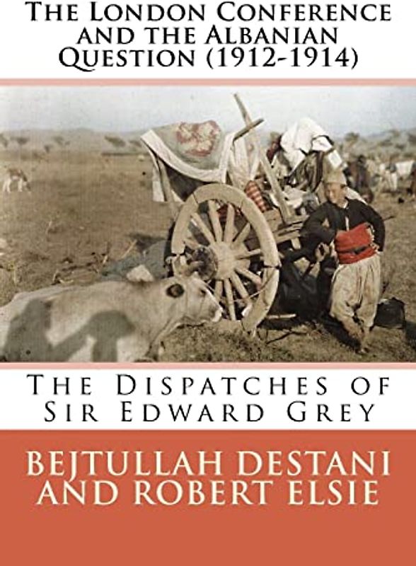 The London Conference and the Albanian Question (1912-1914): The Dispatches of Sir Edward Grey (Albanian Studies, Band 27)