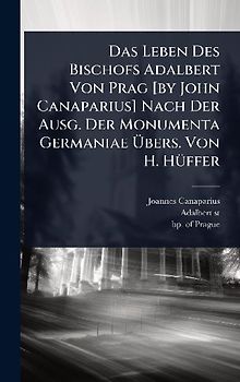 Das Leben Des Bischofs Adalbert Von Prag [by John Canaparius] Nach Der Ausg. Der Monumenta Germaniae Ãbers. Von H. HÃ1/4ffer