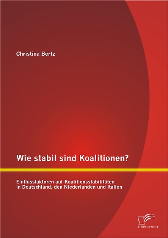 Wie stabil sind Koalitionen? Einflussfaktoren auf Koalitionsstabilitäten in Deutschland, den Niederlanden und Italien
