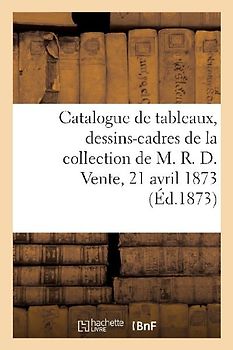 Catalogue Des Tableaux de Diverses Écoles, Dessins-Cadres, Objets d'Art de la Collection de M. R. D.