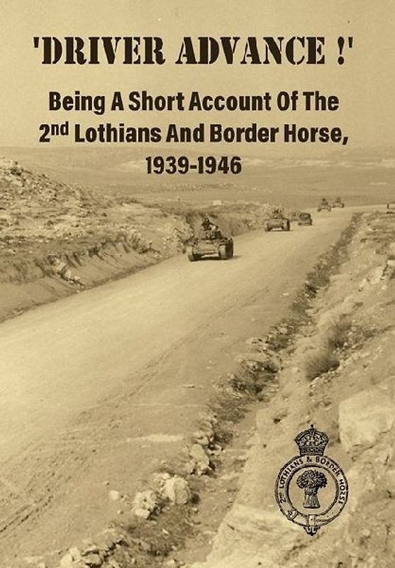 'DRIVER ADVANCE !' Being A Short Account Of The 2nd Lothians And Border Horse, 1939-1946