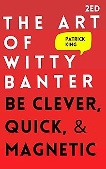 The Art of Witty Banter: Be Clever, Quick, & Magnetic (2nd Edition) (How to More Likable and Charismatic, Band 8)
