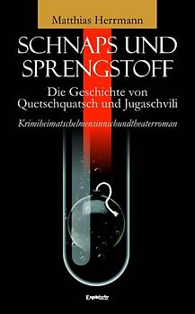 Schnaps und Sprengstoff - Die Geschichte von Quetschquatsch und Jugaschvili. Krimiheimatschelmensinnschundtheaterroman