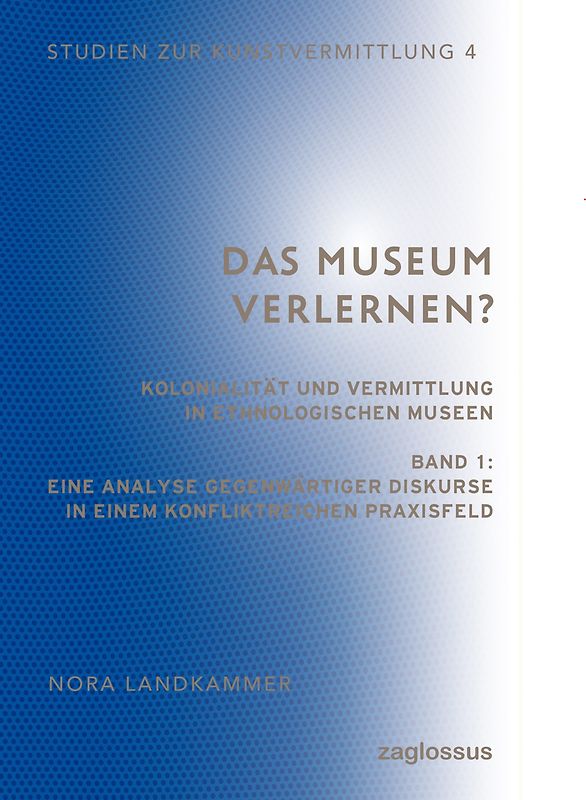 Das Museum verlernen? Kolonialität und Vermittlung in ethnologischen Museen (Band 1)