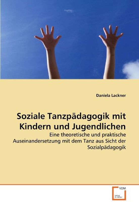 Soziale Tanzpädagogik mit Kindern und Jugendlichen: Eine theoretische und praktische Auseinandersetzung mit dem Tanz aus Sicht der Sozialpädagogik - Lackner, Daniela