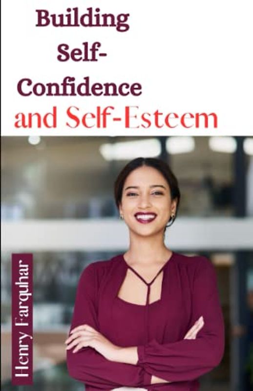 Building Self- Confidence and Self- Esteem: Overcoming Self-Doubt to Unlock Your Potential-Building self confidence for women