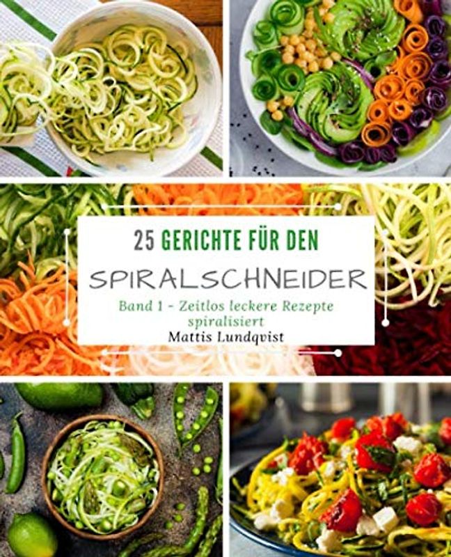 25 Gerichte für den Spiralschneider - Band 1: Zeitlos leckere Rezepte spiralisiert