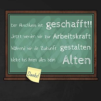 Der Abschluss ist geschafft!! Jetzt werden wir zur Arbeitskraft. Während wir die Zukunft gestalten bleibt bei Ihnen alles beim Alten. Danke!: ... zum I Erinnerungsbuch I Abschlussklasse