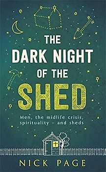 The Dark Night of the Shed: Men, the Midlife Crisis, Spirituality - And Sheds