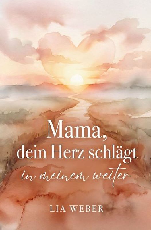 Mama, dein Herz schlägt in meinem weiter: Vom schmerzvollen Loslassen zum liebevollen Festhalten der Liebe