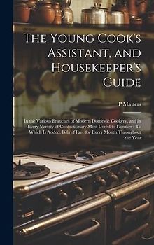 The Young Cook's Assistant, and Housekeeper's Guide: In the Various Branches of Modern Domestic Cookery, and in Every Variety of Confectionary Most Us