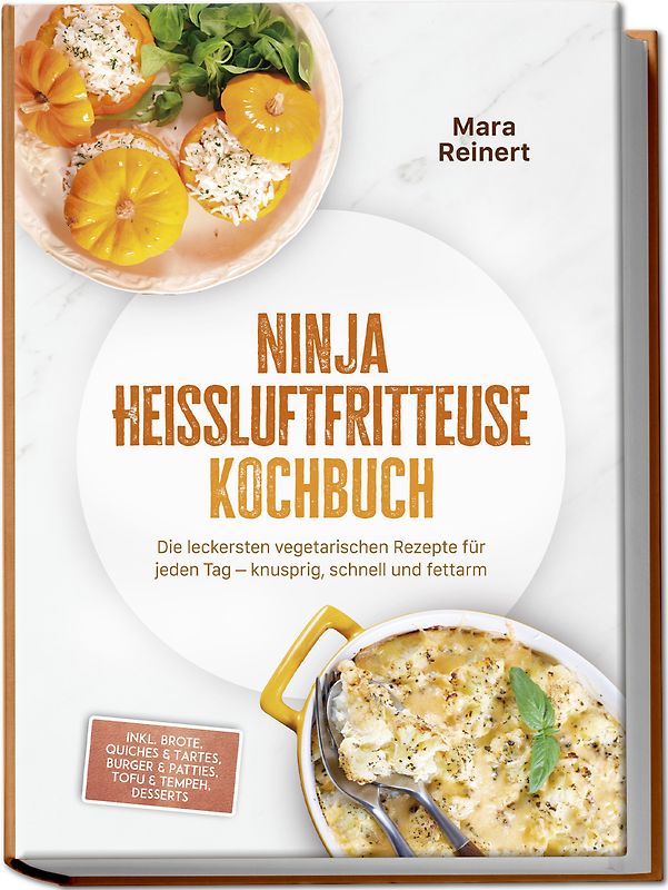 Ninja Heißluftfritteuse Kochbuch: Die leckersten vegetarischen Rezepte für jeden Tag – knusprig, schnell und fettarm – inkl. Brote, Quiches & Tartes, Burger & Patties, Tofu & Tempeh, Desserts