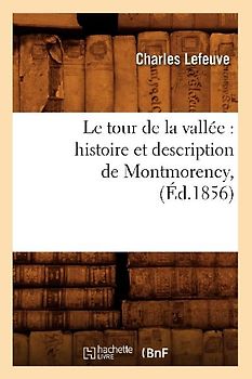 Le Tour de la Vallée: Histoire Et Description de Montmorency, (Éd.1856)