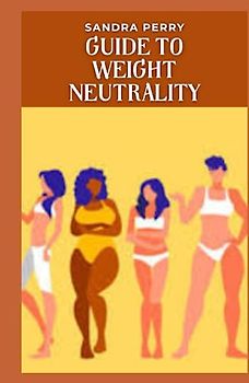 Guide to Weight Neutrality: Weight neutrality is a harm reduction approach to improving health that seeks to avoid the damage that weight stigma