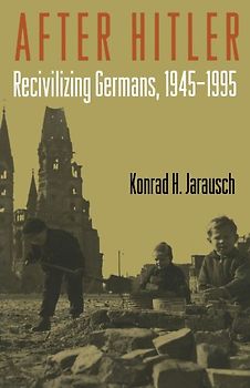 After Hitler: Recivilizing Germans, 1945-1995 - Konrad H. Jarausch